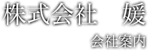 株式会社 媛　会社案内